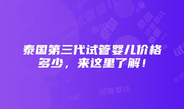 泰国第三代试管婴儿价格多少，来这里了解！