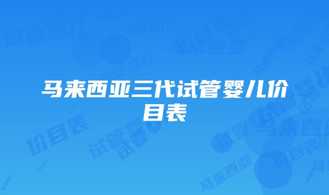 马来西亚三代试管婴儿价目表