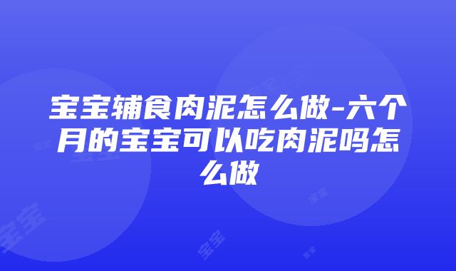 宝宝辅食肉泥怎么做-六个月的宝宝可以吃肉泥吗怎么做