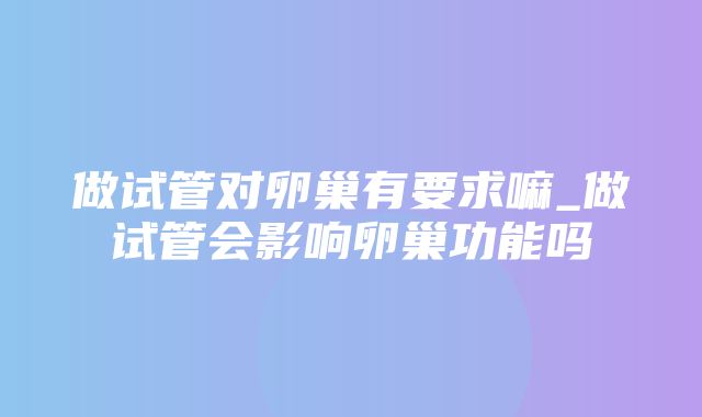 做试管对卵巢有要求嘛_做试管会影响卵巢功能吗