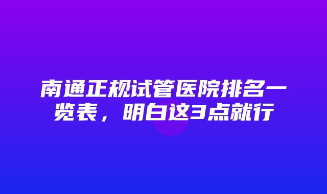 南通正规试管医院排名一览表，明白这3点就行