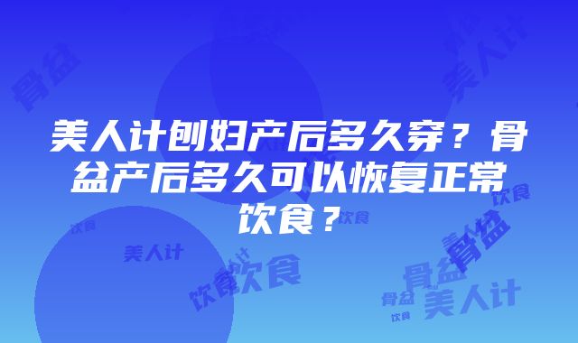 美人计刨妇产后多久穿？骨盆产后多久可以恢复正常饮食？