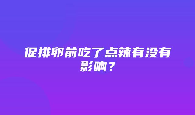 促排卵前吃了点辣有没有影响？