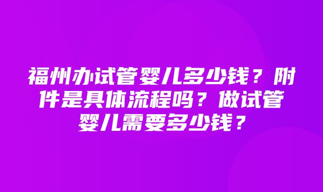 福州办试管婴儿多少钱？附件是具体流程吗？做试管婴儿需要多少钱？