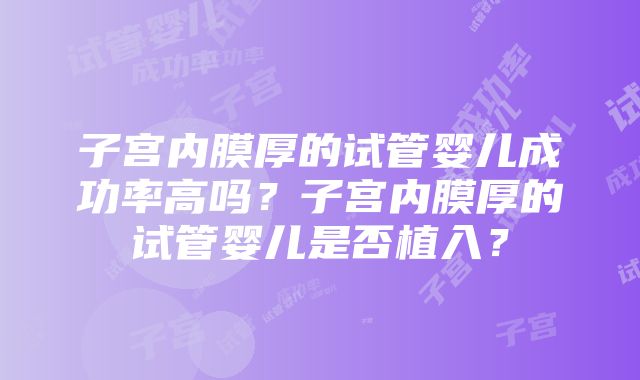 子宫内膜厚的试管婴儿成功率高吗？子宫内膜厚的试管婴儿是否植入？