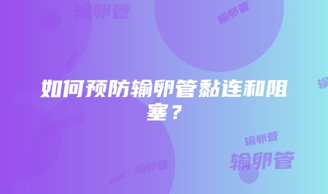 如何预防输卵管黏连和阻塞？