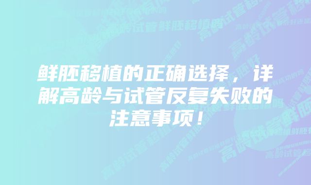 鲜胚移植的正确选择，详解高龄与试管反复失败的注意事项！