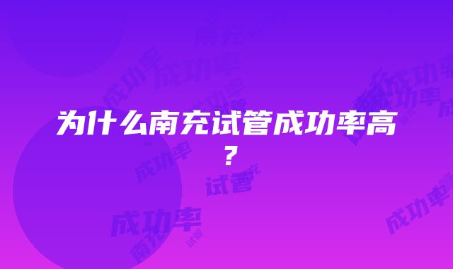 为什么南充试管成功率高？