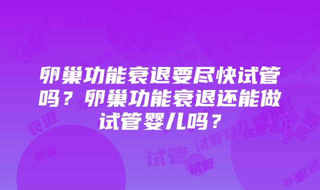 卵巢功能衰退要尽快试管吗？卵巢功能衰退还能做试管婴儿吗？