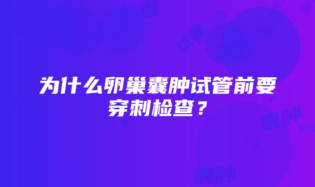 为什么卵巢囊肿试管前要穿刺检查？