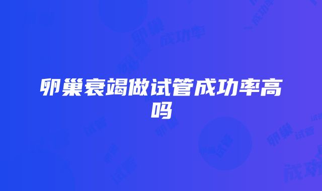 卵巢衰竭做试管成功率高吗