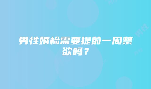 男性婚检需要提前一周禁欲吗？