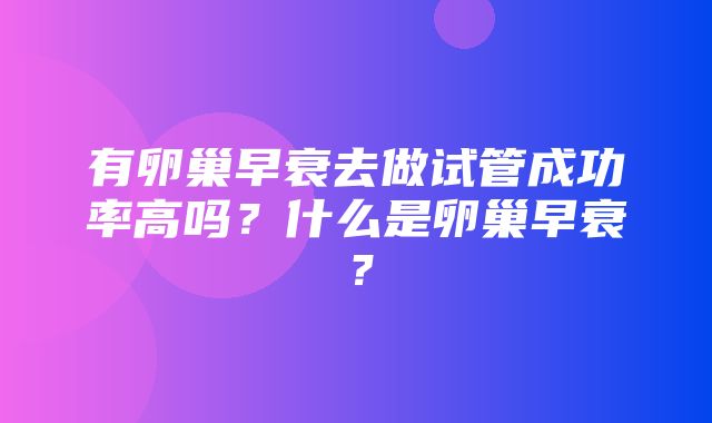 有卵巢早衰去做试管成功率高吗？什么是卵巢早衰？