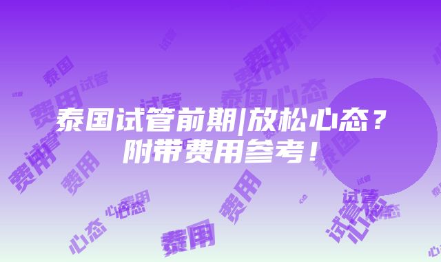 泰国试管前期|放松心态？附带费用参考！