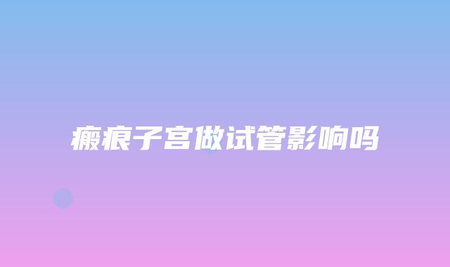 瘢痕子宫做试管影响吗