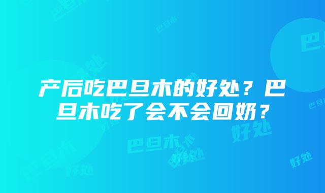 产后吃巴旦木的好处？巴旦木吃了会不会回奶？