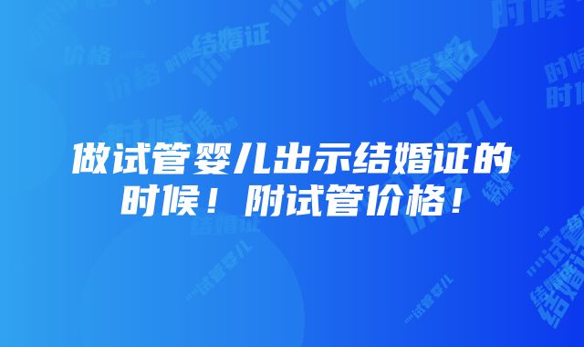 做试管婴儿出示结婚证的时候！附试管价格！