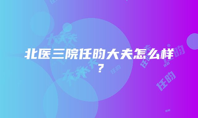 北医三院任昀大夫怎么样？