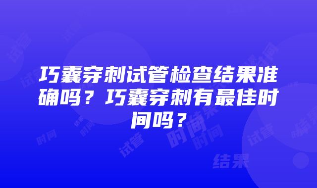 巧囊穿刺试管检查结果准确吗？巧囊穿刺有最佳时间吗？