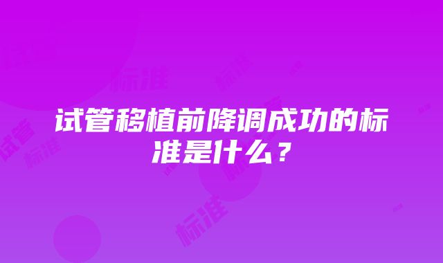 试管移植前降调成功的标准是什么？