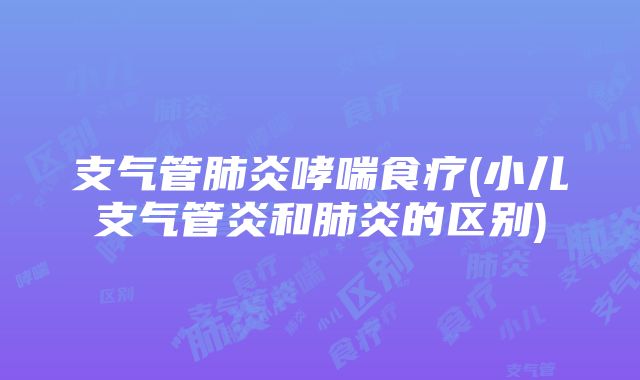 支气管肺炎哮喘食疗(小儿支气管炎和肺炎的区别)