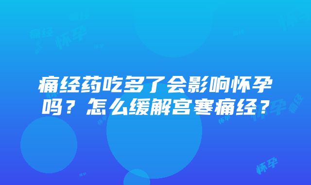 痛经药吃多了会影响怀孕吗？怎么缓解宫寒痛经？