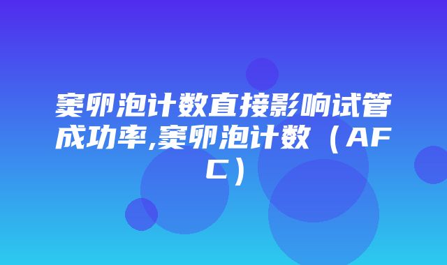 窦卵泡计数直接影响试管成功率,窦卵泡计数（AFC）