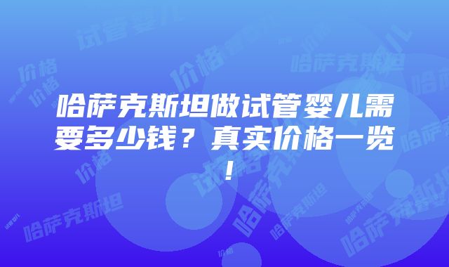 哈萨克斯坦做试管婴儿需要多少钱？真实价格一览！