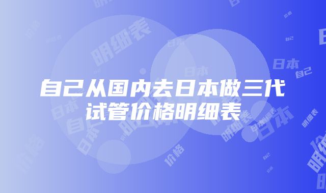 自己从国内去日本做三代试管价格明细表