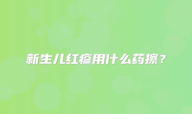 新生儿红疹用什么药擦？