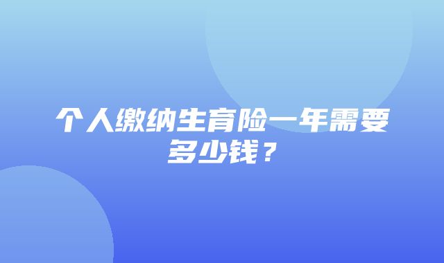 个人缴纳生育险一年需要多少钱？