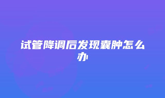 试管降调后发现囊肿怎么办