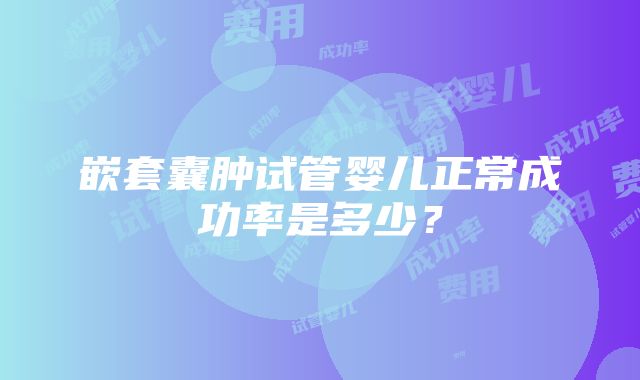 嵌套囊肿试管婴儿正常成功率是多少？