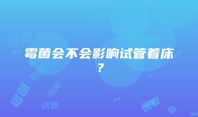 霉菌会不会影响试管着床？