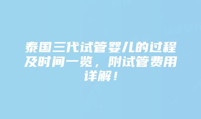 泰国三代试管婴儿的过程及时间一览，附试管费用详解！