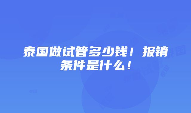 泰国做试管多少钱！报销条件是什么！