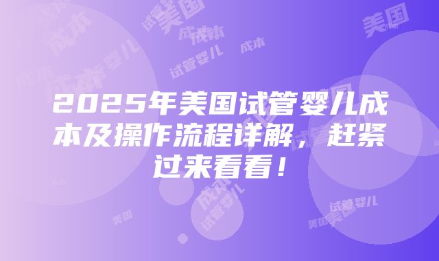 2025年美国试管婴儿成本及操作流程详解，赶紧过来看看！