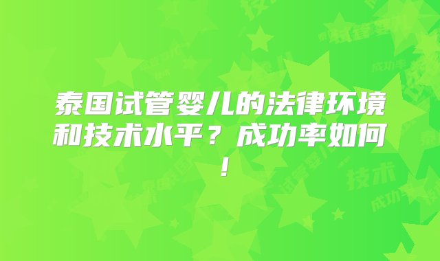 泰国试管婴儿的法律环境和技术水平？成功率如何！