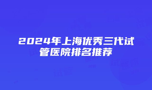 2024年上海优秀三代试管医院排名推荐