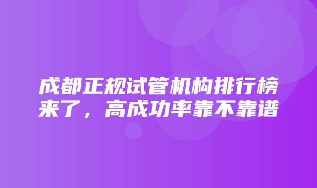 成都正规试管机构排行榜来了，高成功率靠不靠谱