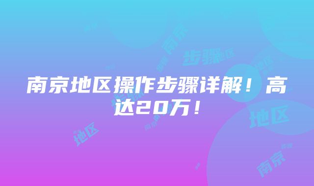 南京地区操作步骤详解！高达20万！