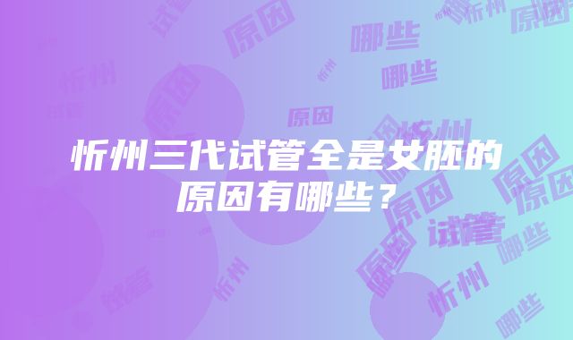 忻州三代试管全是女胚的原因有哪些？