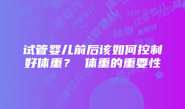 试管婴儿前后该如何控制好体重？ 体重的重要性