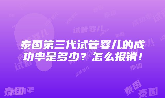 泰国第三代试管婴儿的成功率是多少？怎么报销！