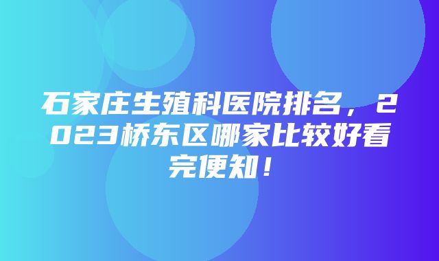 石家庄生殖科医院排名，2023桥东区哪家比较好看完便知！