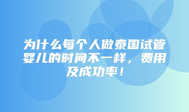 为什么每个人做泰国试管婴儿的时间不一样，费用及成功率！