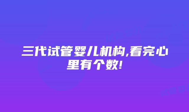 三代试管婴儿机构,看完心里有个数!