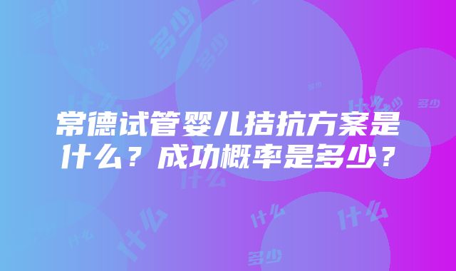 常德试管婴儿拮抗方案是什么？成功概率是多少？