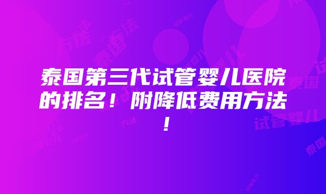 泰国第三代试管婴儿医院的排名！附降低费用方法！