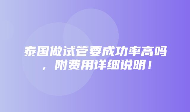 泰国做试管要成功率高吗，附费用详细说明！